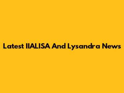 Latest IIALISA And Lysandra News