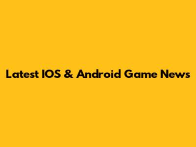 Latest IOS & Android Game News