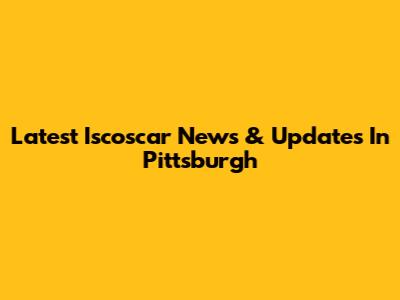 Latest Iscoscar News & Updates In Pittsburgh