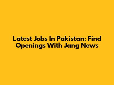 Latest Jobs In Pakistan: Find Openings With Jang News
