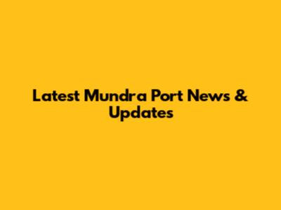 Latest Mundra Port News & Updates