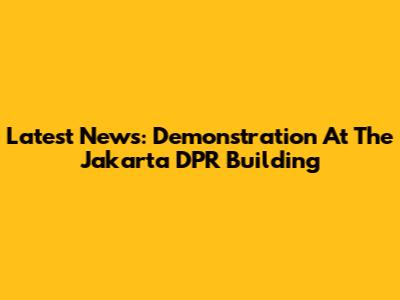 Latest News: Demonstration At The Jakarta DPR Building