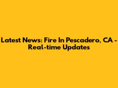 Latest News: Fire In Pescadero, CA - Real-time Updates