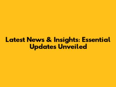 Latest News & Insights: Essential Updates Unveiled