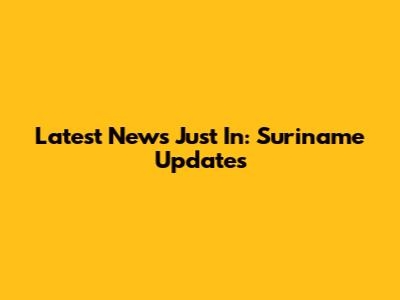 Latest News Just In: Suriname Updates
