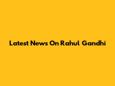 Latest News On Rahul Gandhi