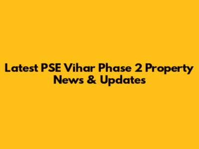 Latest PSE Vihar Phase 2 Property News & Updates