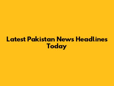 Latest Pakistan News Headlines Today