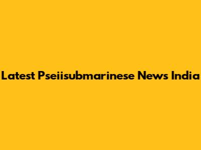 Latest Pseiisubmarinese News India