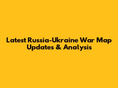 Latest Russia-Ukraine War Map Updates & Analysis