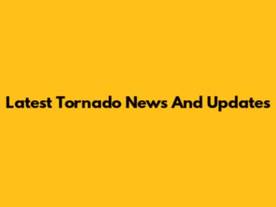 Latest Tornado News And Updates