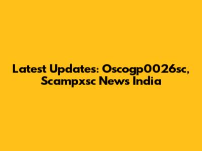 Latest Updates: Oscogp0026sc, Scampxsc News India