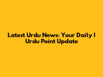 Latest Urdu News: Your Daily I Urdu Point Update