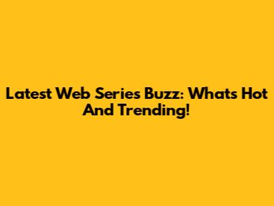 Latest Web Series Buzz: What's Hot And Trending!