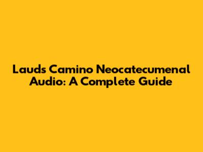 Lauds Camino Neocatecumenal Audio: A Complete Guide
