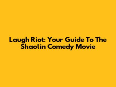 Laugh Riot: Your Guide To The Shaolin Comedy Movie