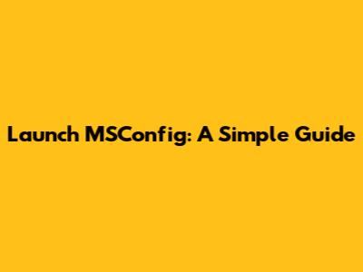Launch MSConfig: A Simple Guide