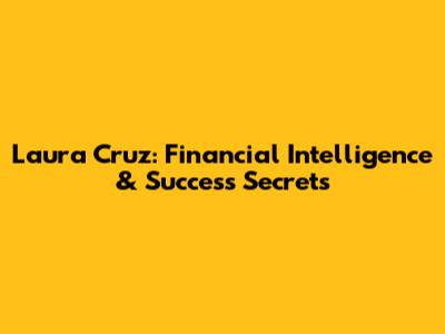 Laura Cruz: Financial Intelligence & Success Secrets
