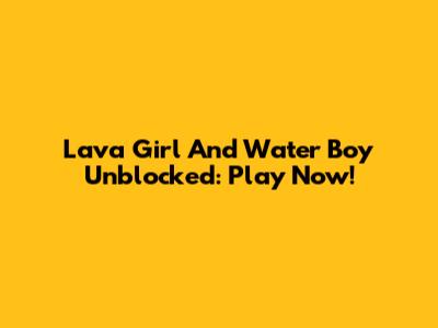 Lava Girl And Water Boy Unblocked: Play Now!