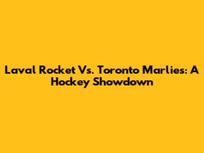 Laval Rocket Vs. Toronto Marlies: A Hockey Showdown