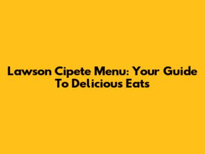 Lawson Cipete Menu: Your Guide To Delicious Eats