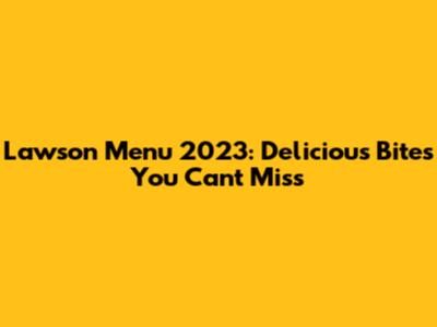 Lawson Menu 2023: Delicious Bites You Can't Miss