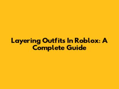 Layering Outfits In Roblox: A Complete Guide