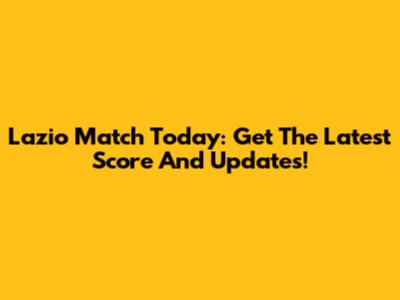 Lazio Match Today: Get The Latest Score And Updates!