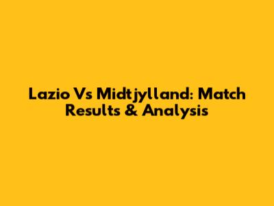 Lazio Vs Midtjylland: Match Results & Analysis