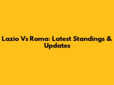 Lazio Vs Roma: Latest Standings & Updates
