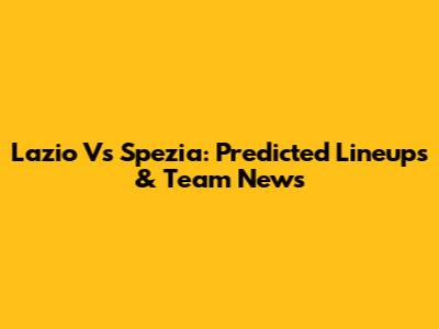 Lazio Vs Spezia: Predicted Lineups & Team News