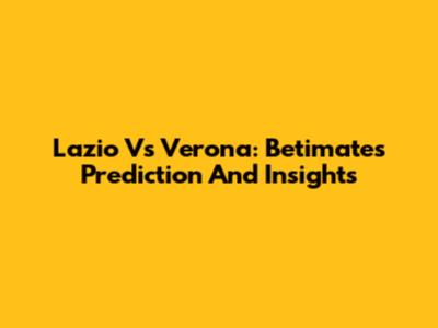 Lazio Vs Verona: Betimate's Prediction And Insights