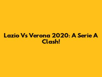 Lazio Vs Verona 2020: A Serie A Clash!