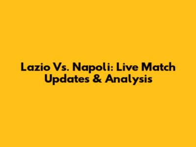 Lazio Vs. Napoli: Live Match Updates & Analysis