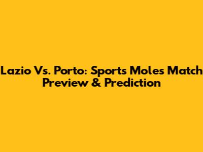 Lazio Vs. Porto: Sports Mole's Match Preview & Prediction