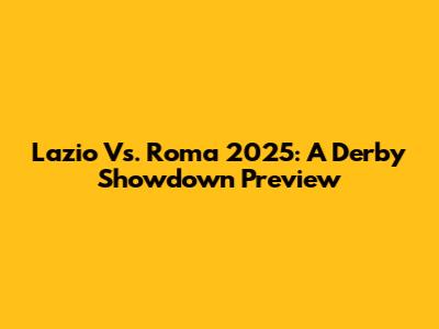 Lazio Vs. Roma 2025: A Derby Showdown Preview