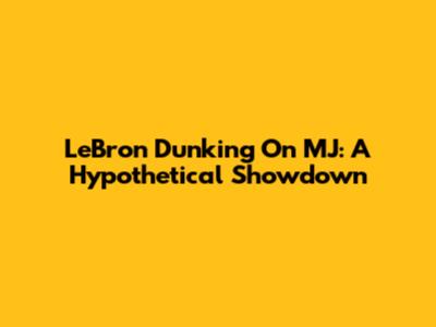 LeBron Dunking On MJ: A Hypothetical Showdown