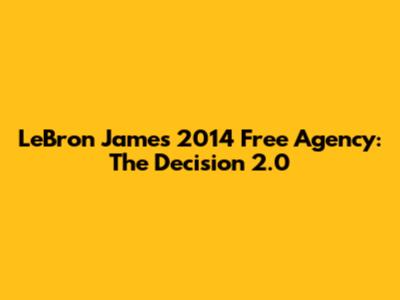 LeBron James' 2014 Free Agency: The Decision 2.0