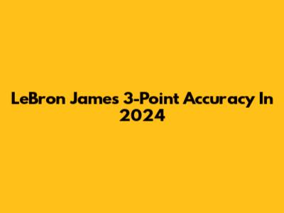LeBron James' 3-Point Accuracy In 2024