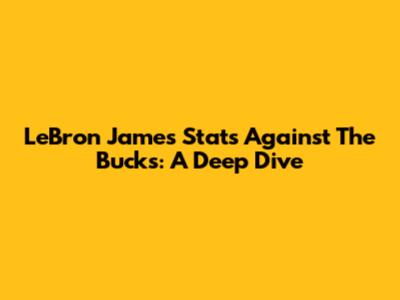 LeBron James Stats Against The Bucks: A Deep Dive