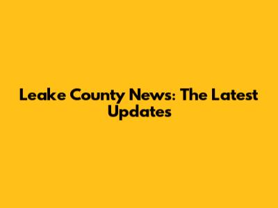 Leake County News: The Latest Updates