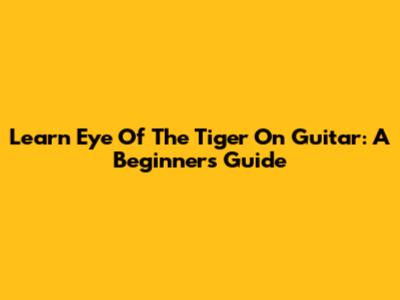 Learn 'Eye Of The Tiger' On Guitar: A Beginner's Guide
