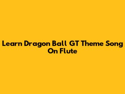 Learn Dragon Ball GT Theme Song On Flute