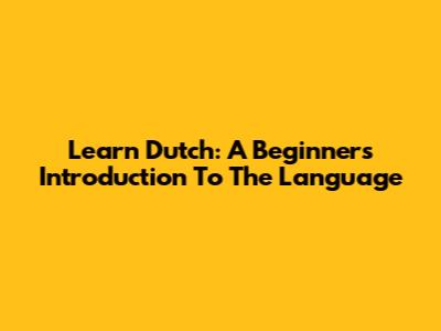 Learn Dutch: A Beginner's Introduction To The Language