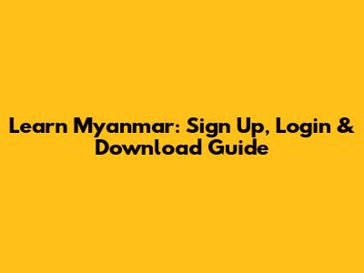Learn Myanmar: Sign Up, Login & Download Guide