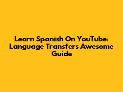 Learn Spanish On YouTube: Language Transfer's Awesome Guide