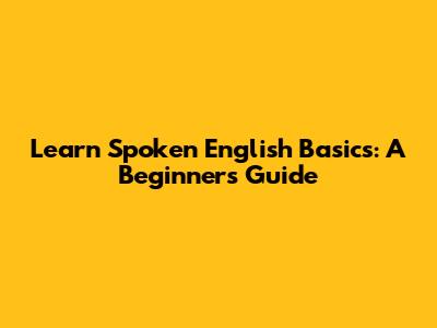 Learn Spoken English Basics: A Beginner's Guide
