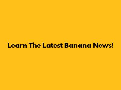 Learn The Latest Banana News!