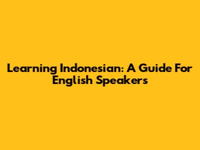 Learning Indonesian: A Guide For English Speakers