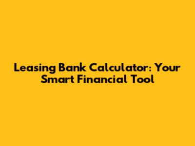 Leasing Bank Calculator: Your Smart Financial Tool
